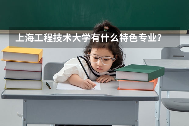 上海工程技术大学有什么特色专业？