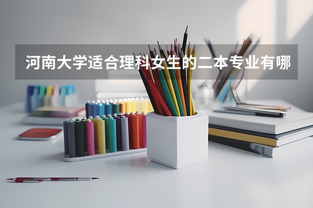 河南大学适合理科女生的二本专业有哪些？