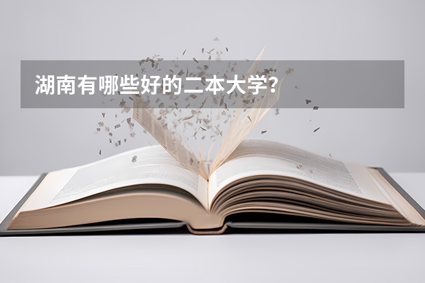 湖南有哪些好的二本大学？