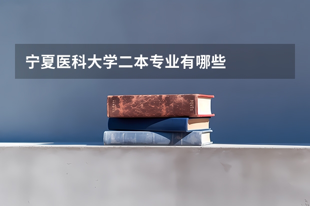 宁夏医科大学二本专业有哪些