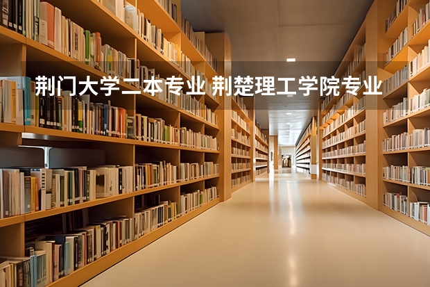 荆门大学二本专业 荆楚理工学院专业分数线