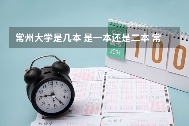 常州大学是几本 是一本还是二本 常州大学是一本还是二本