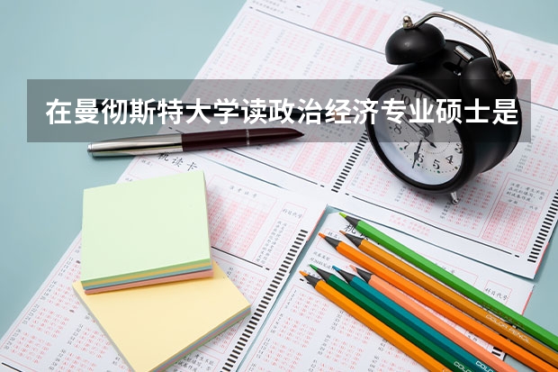 在曼彻斯特大学读政治经济专业硕士是什么样的体验