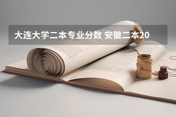 大连大学二本专业分数 安徽二本2023各个大学分数线