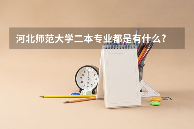 河北师范大学二本专业都是有什么?