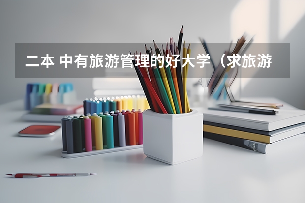 二本 中有旅游管理的好大学（求旅游管理专业较好的二本院校）