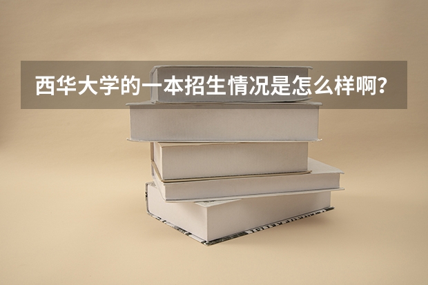 西华大学的一本招生情况是怎么样啊？