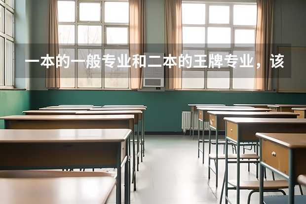 一本的一般专业和二本的王牌专业，该如何进行选择？