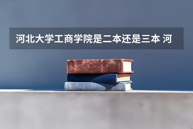 河北大学工商学院是二本还是三本 河北一本二本分数线