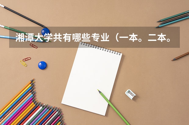 湘潭大学共有哪些专业（一本。二本。三本的），哪些专业比较适合文科生，有心理专业吗？该专业怎么样