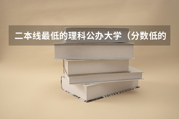 二本线最低的理科公办大学（分数低的二本理科大学）