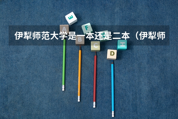 伊犁师范大学是一本还是二本（伊犁师范大学是一本还是二本）