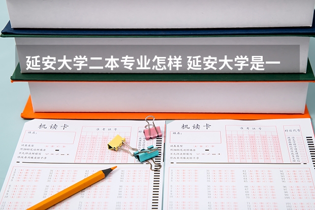 延安大学二本专业怎样 延安大学是一本院校还是二本院校？