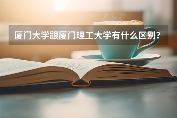 厦门大学跟厦门理工大学有什么区别?