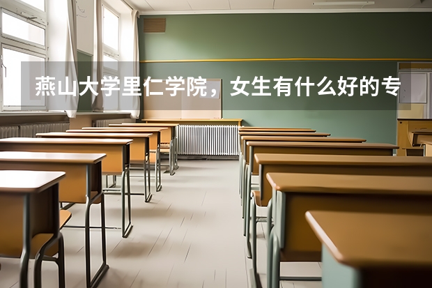 燕山大学里仁学院，女生有什么好的专业吗？