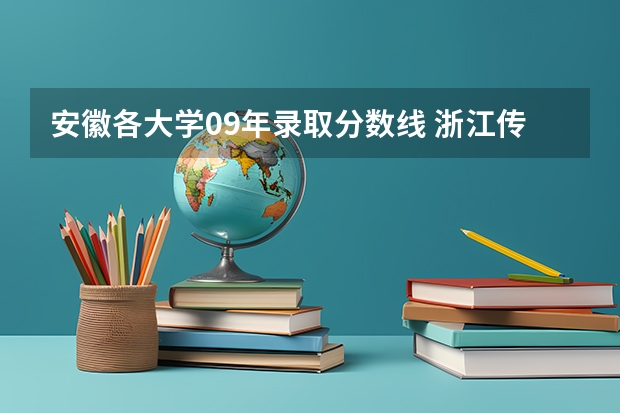 安徽各大学09年录取分数线 浙江传媒学院和中国传媒大学一样么? 谁能告诉我今年的浙江传媒学院的录取分数线