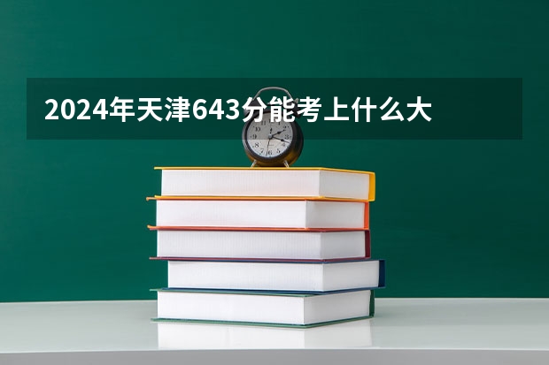 2024年天津643分能考上什么大学？