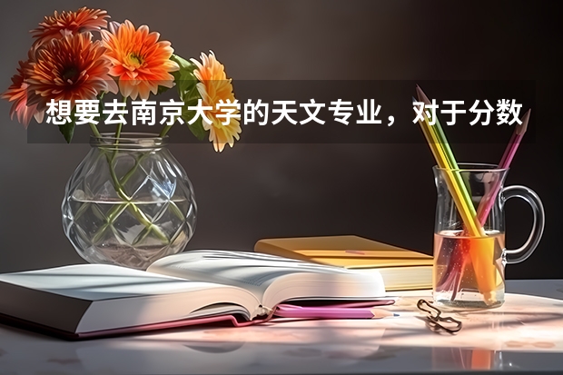 想要去南京大学的天文专业,对于分数的要求是多少?
