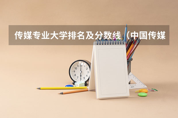 传媒专业大学排名及分数线（中国传媒大学编导分数线）