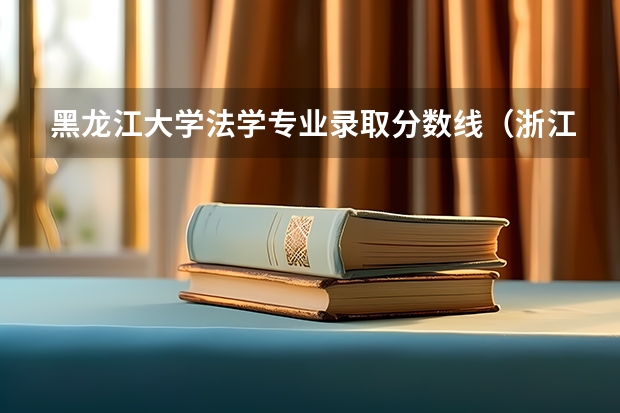 黑龙江大学法学专业录取分数线(浙江大学法学专业录取分数线)