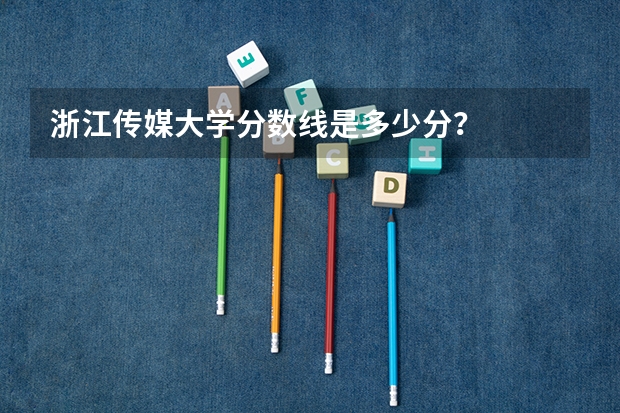 浙江传媒大学分数线是多少分？