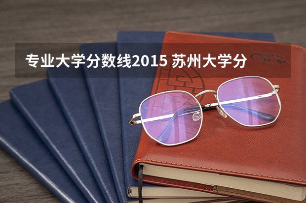 专业大学分数线2015 苏州大学分数线