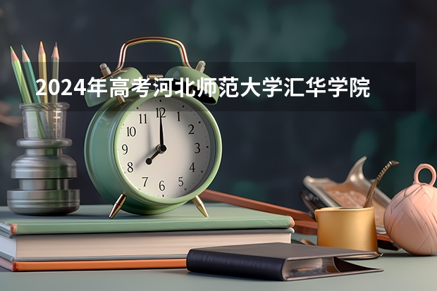 2024年高考河北师范大学汇华学院山东招生计划（招生人数多少）