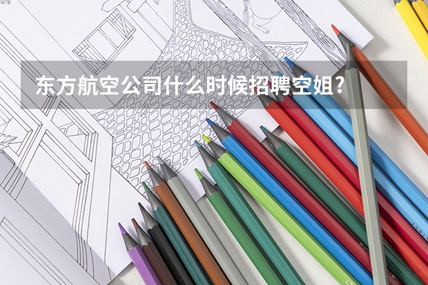东方航空公司什么时候招聘空姐?