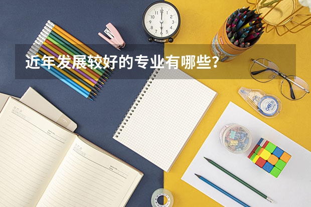 近年发展较好的专业有哪些？