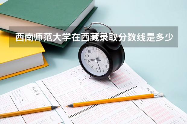 西南师范大学在西藏录取分数线是多少