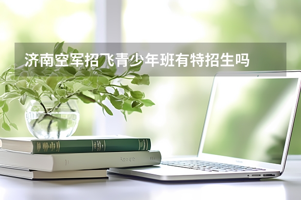 济南空军招飞青少年班有特招生吗