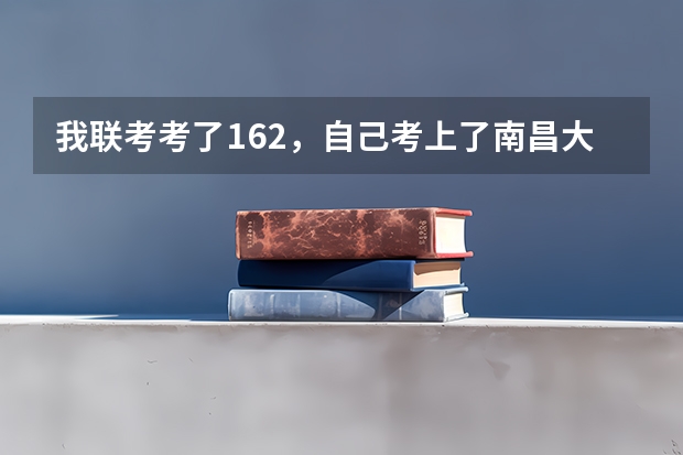 我联考考了162，自己考上了南昌大学第九，西华师范大学并列第十六，能去哪 九省联考甘肃成绩公布时间