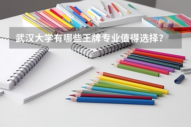 武汉大学有哪些王牌专业值得选择？