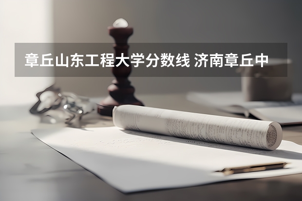 章丘山东工程大学分数线 济南章丘中考分数线