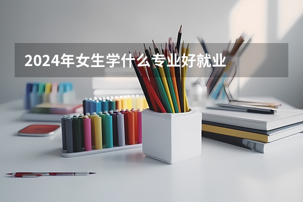 2024年女生学什么专业好就业