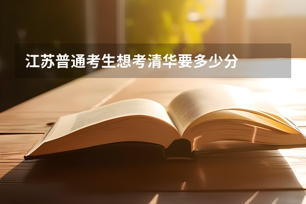 江苏普通考生想考清华要多少分
