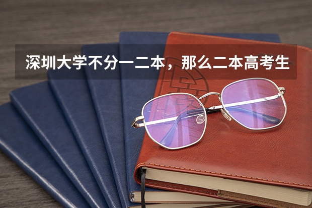 深圳大学不分一二本，那么二本高考生去向怎么办