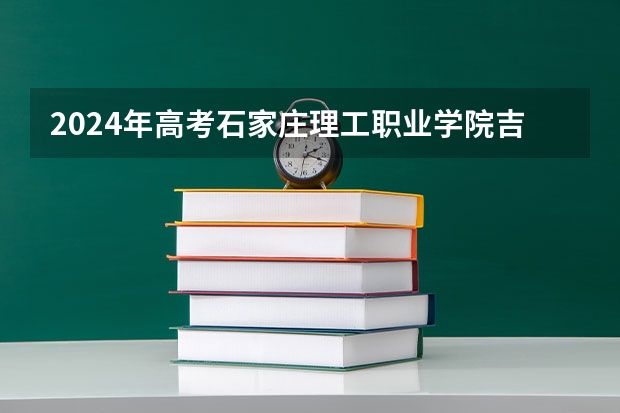 2024年高考石家庄理工职业学院吉林招生计划（招生人数多少）