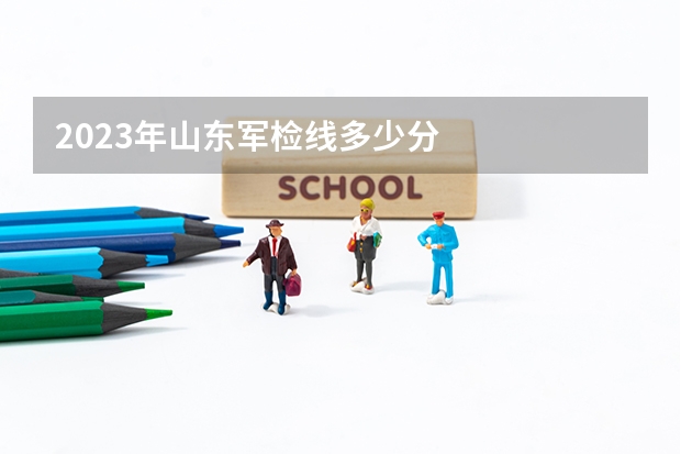 2023年山东军检线多少分