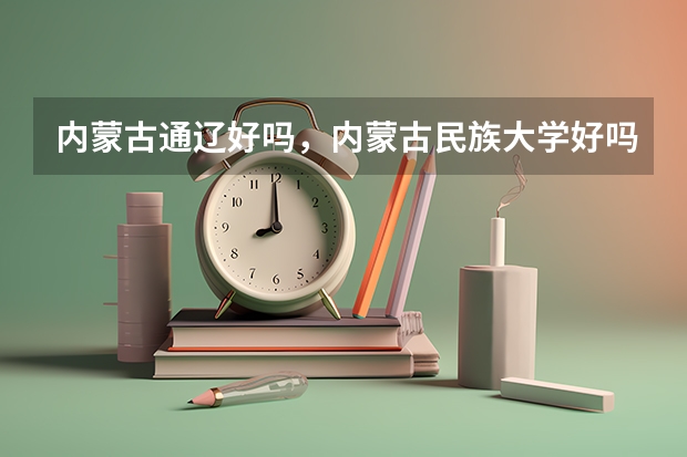 内蒙古通辽好吗，内蒙古民族大学好吗