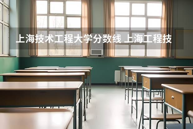上海技术工程大学分数线 上海工程技术大学是几本？