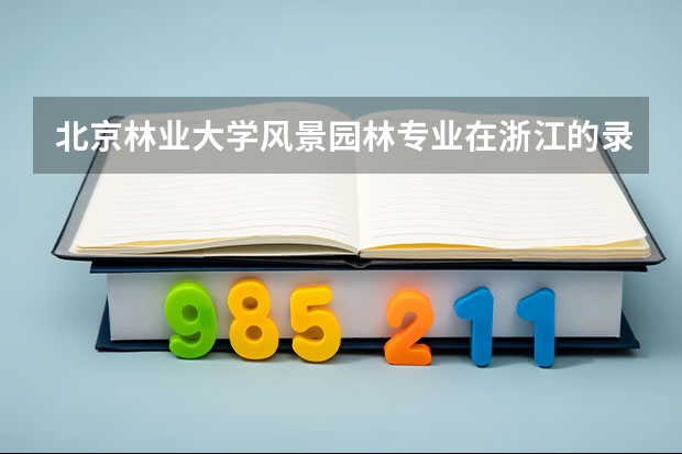 北京林业大学风景园林专业在浙江的录取分数线（四川大学风景园林考研分数线）
