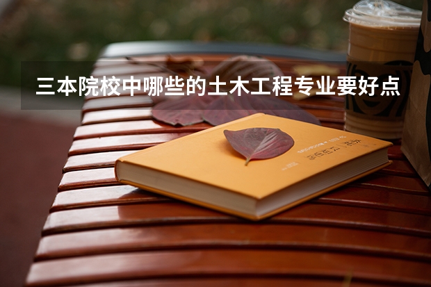 三本院校中哪些的土木工程专业要好点？