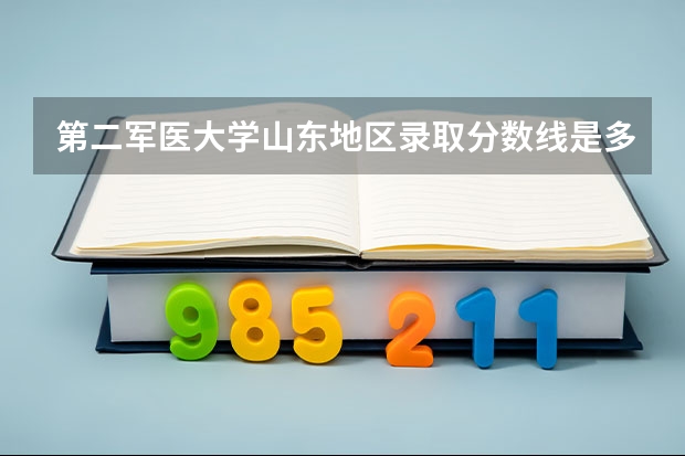 第二军医大学山东地区录取分数线是多少？