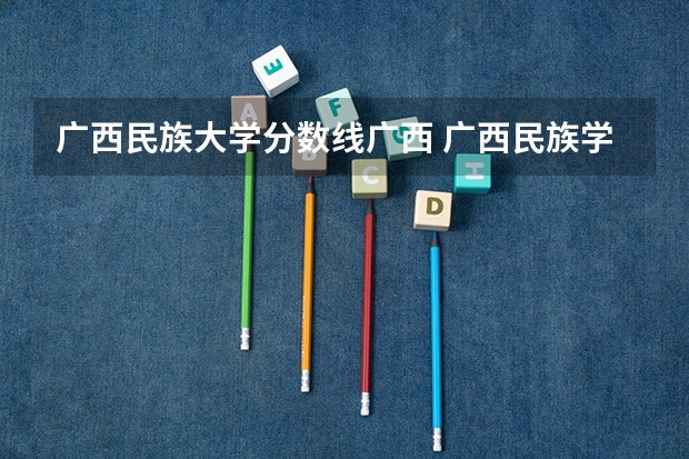 广西民族大学分数线广西 广西民族学院录取分数线