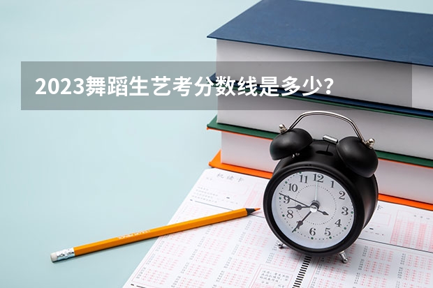 2023舞蹈生艺考分数线是多少？