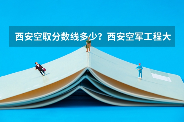 西安空取分数线多少?西安空军工程大学是西安工程大学吗?