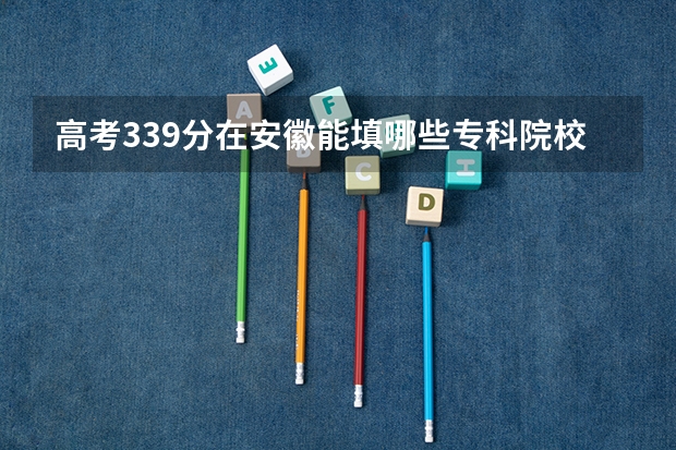 高考339分在安徽能填哪些专科院校