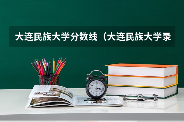 大连民族大学分数线（大连民族大学录取分数线）