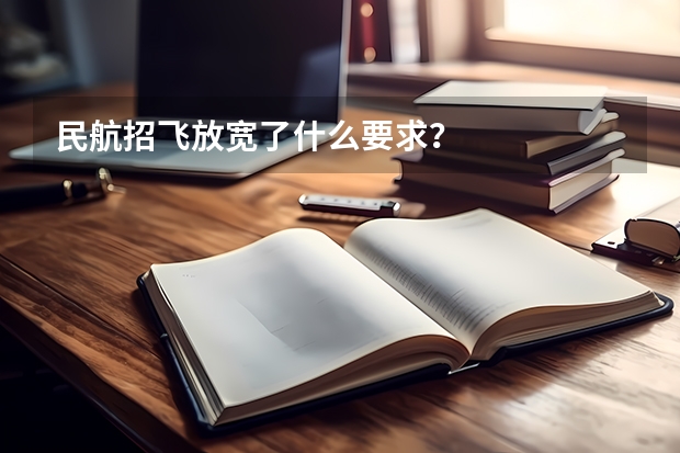 民航招飞放宽了什么要求?